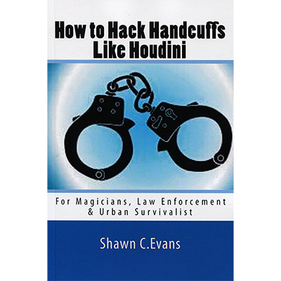 How to Hack Handcuffs Like Houdini by Shawn Evans - Book - Got Magic?